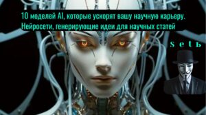 10 моделей AI, которые ускорят вашу научную карьеру. Нейросети, генерирующие идеи для научных статей