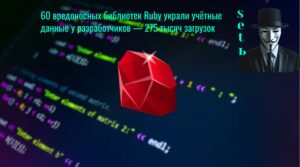 60 вредоносных библиотек Ruby украли учётные данные у разработчиков — 275 тысяч загрузок
