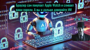 Браузер сам покупает Apple Watch и сливает ваши пароли. А вы и дальше доверяйте ИИ