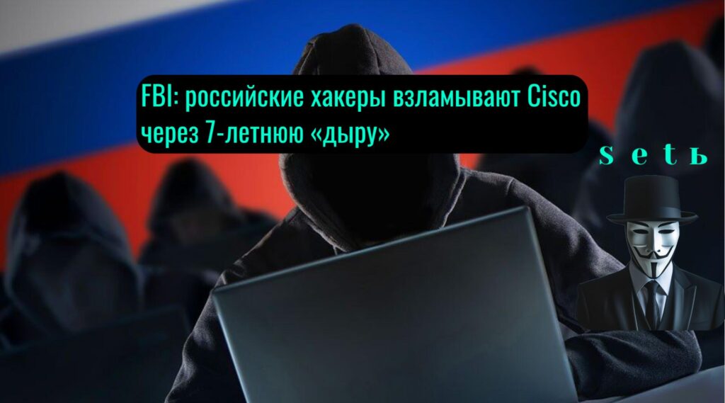 FBI: российские хакеры взламывают Cisco через 7-летнюю «дыру»
