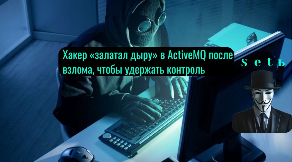 Хакер «залатал дыру» в ActiveMQ после взлома, чтобы удержать контроль