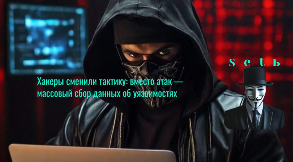 Хакеры сменили тактику: вместо атак — массовый сбор данных об уязвимостях