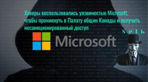 Хакеры воспользовались уязвимостью Microsoft, чтобы проникнуть в Палату общин Канады и получить несанкционированный доступ