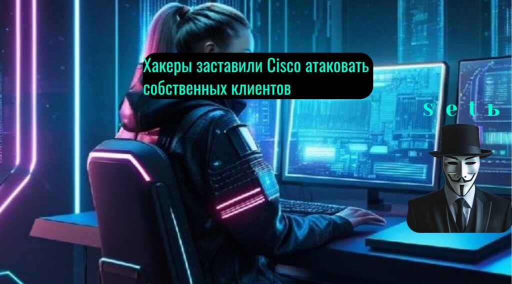 Хакеры заставили Cisco атаковать собственных клиентов