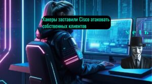 Хакеры заставили Cisco атаковать собственных клиентов