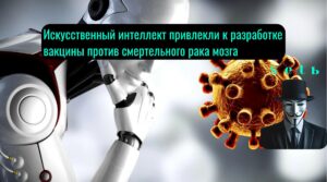 Искусственный интеллект привлекли к разработке вакцины против смертельного рака мозга