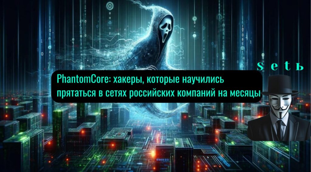 PhantomCore: хакеры, которые научились прятаться в сетях российских компаний на месяцы