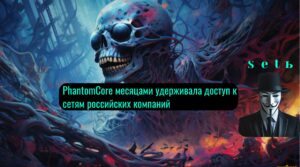 PhantomCore месяцами удерживала доступ к сетям российских компаний
