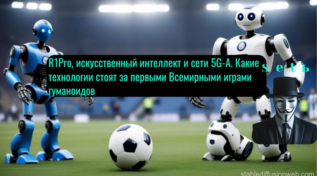 R1Pro, искусственный интеллект и сети 5G-A. Какие технологии стоят за первыми Всемирными играми гуманоидов