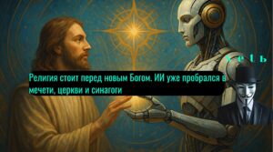 Религия стоит перед новым Богом. ИИ уже пробрался в мечети, церкви и синагоги