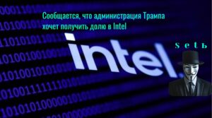 Сообщается, что администрация Трампа хочет получить долю в Intel