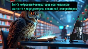 Топ-5 нейросетей-генераторов оригинального контента для редакторов, писателей, спичрайтеров