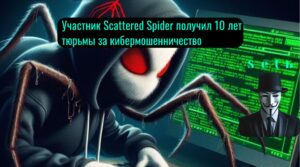 Участник Scattered Spider получил 10 лет тюрьмы за кибермошенничество