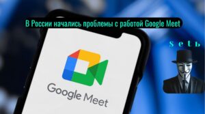 В России начались проблемы с работой Google Meet