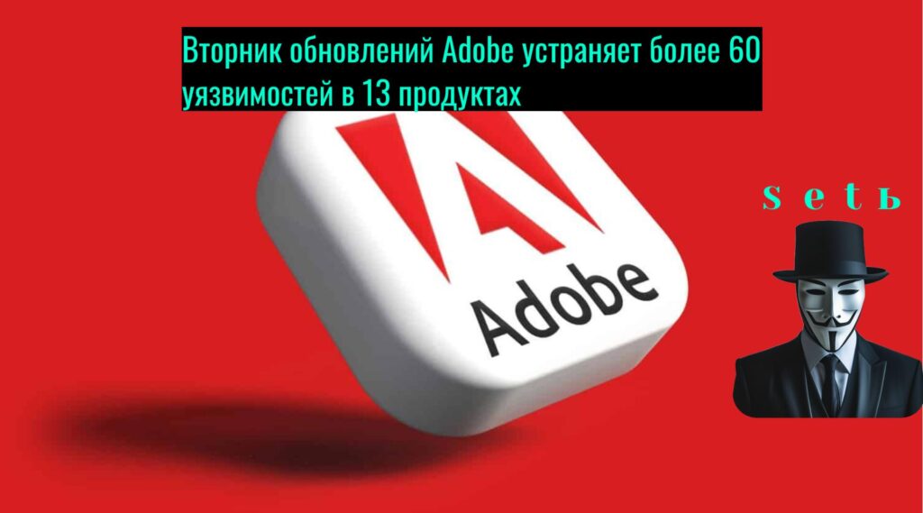 Вторник обновлений Adobe устраняет более 60 уязвимостей в 13 продуктах