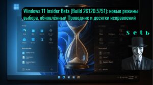 Windows 11 Insider Beta (Build 26120.5751): новые режимы выбора, обновлённый Проводник и десятки исправлений