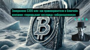 Заморожено $300 млн: как правоохранители и блокчейн-компании «перекрывают кислород» кибермошенникам