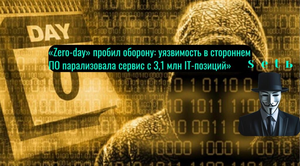 «Zero-day» пробил оборону: уязвимость в стороннем ПО парализовала сервис с 3,1 млн IT-позиций»
