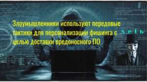 Злоумышленники используют передовые тактики для персонализации фишинга с целью доставки вредоносного ПО