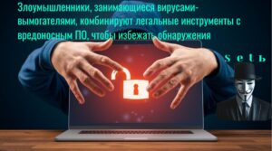 Злоумышленники, занимающиеся вирусами-вымогателями, комбинируют легальные инструменты с вредоносным ПО, чтобы избежать обнаружения
